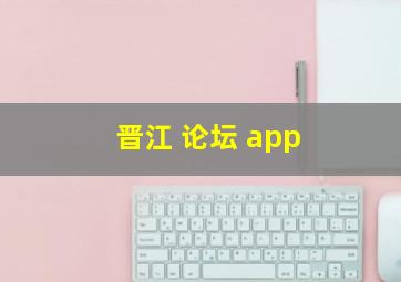 晋江 论坛 app